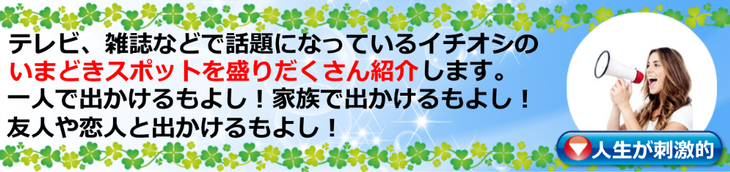 テレビ、雑誌などで話題になっているイチオシのいまどきスポットを
盛りだくさん紹介します。
